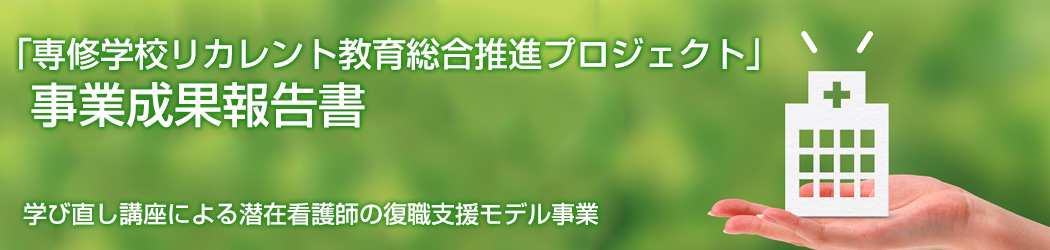 「専修学校リカレント教育総合推進プロジェクト」事業成果報告書 学び直し講座による潜在看護師の復職支援モデル事業